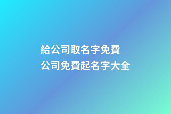 給公司取名字免費 公司免費起名字大全-第1張-公司起名-玄機派